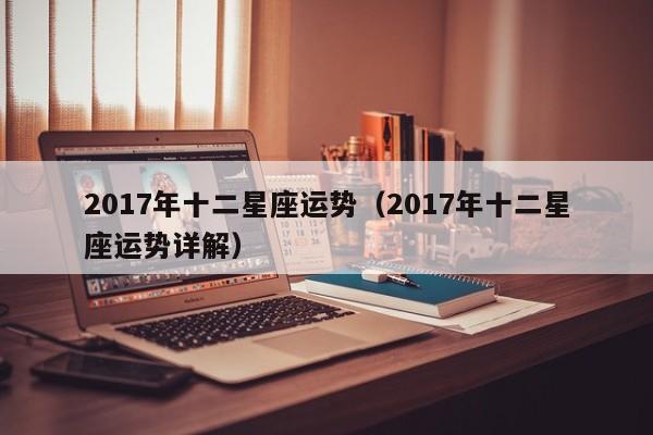 2017年十二星座运势（2017年十二星座运势详解）