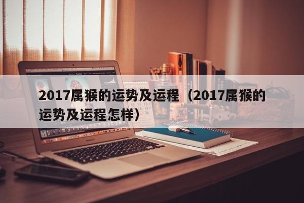 2017属猴的运势及运程（2017属猴的运势及运程怎样）