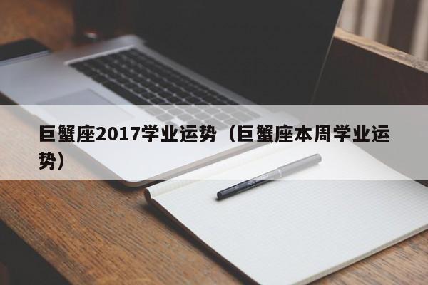 巨蟹座2017学业运势（巨蟹座本周学业运势）