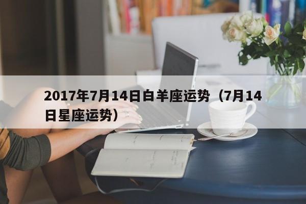 2017年7月14日白羊座运势（7月14日星座运势）