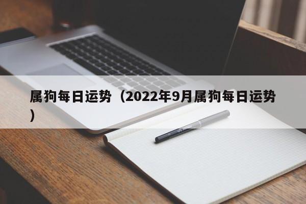 属狗每日运势（2022年9月属狗每日运势）