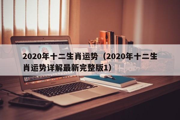 2020年十二生肖运势（2020年十二生肖运势详解最新完整版1）