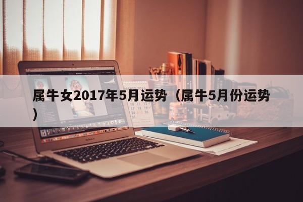 属牛女2017年5月运势（属牛5月份运势）