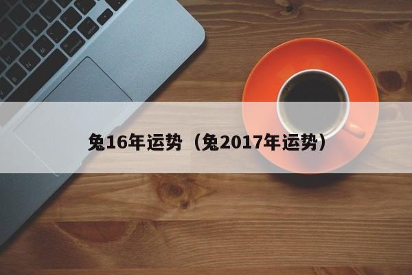 兔16年运势（兔2017年运势）