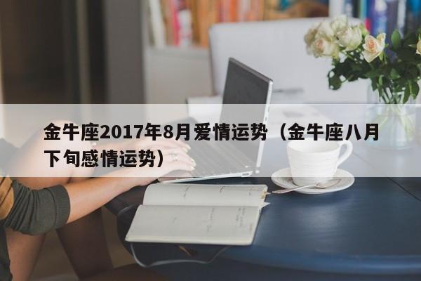 金牛座2017年8月爱情运势（金牛座八月下旬感情运势）