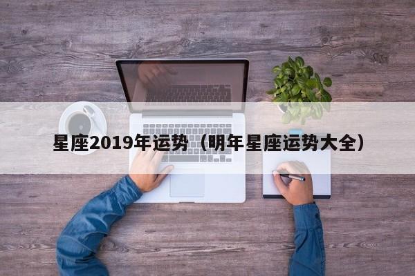 星座2019年运势（明年星座运势大全）