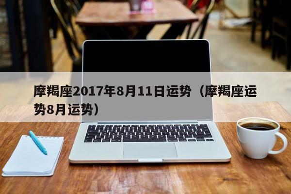 摩羯座2017年8月11日运势（摩羯座运势8月运势）