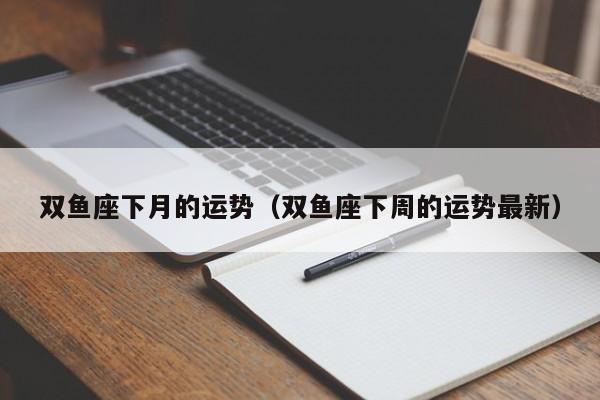 双鱼座下月的运势（双鱼座下周的运势最新）