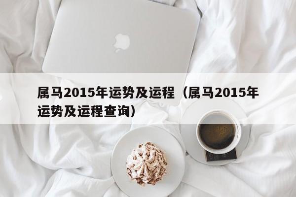 属马2015年运势及运程（属马2015年运势及运程查询）