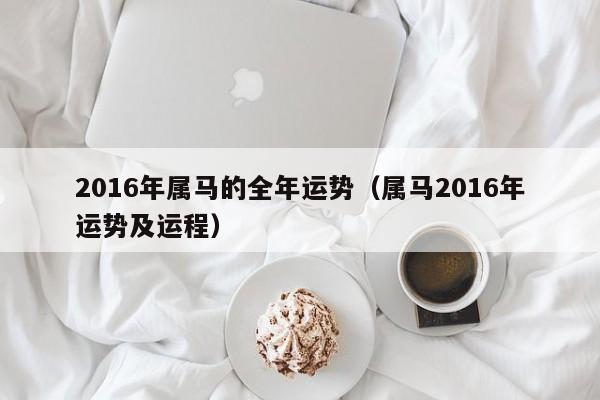 2016年属马的全年运势（属马2016年运势及运程）