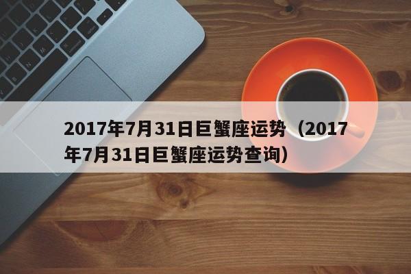 2017年7月31日巨蟹座运势（2017年7月31日巨蟹座运势查询）