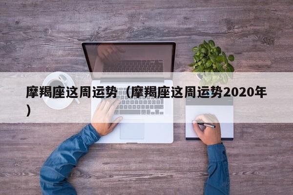 摩羯座这周运势（摩羯座这周运势2020年）