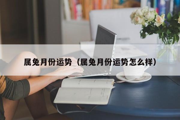 属兔月份运势（属兔月份运势怎么样）