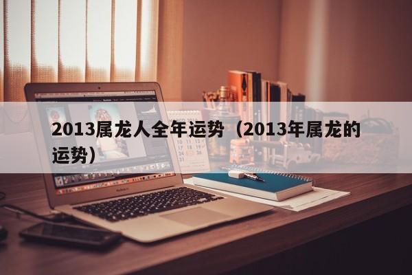 2013属龙人全年运势（2013年属龙的运势）