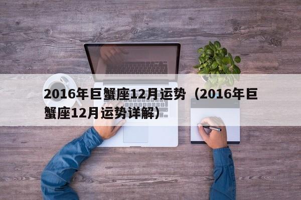 2016年巨蟹座12月运势（2016年巨蟹座12月运势详解）