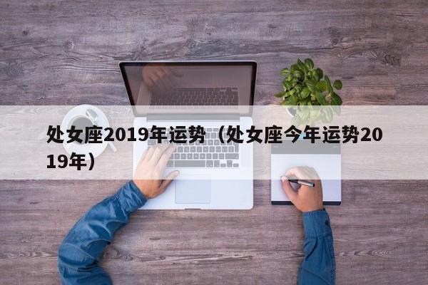 处女座2019年运势（处女座今年运势2019年）