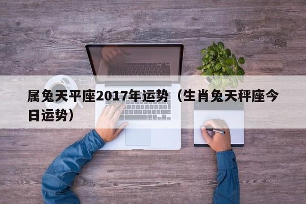 属兔天平座2017年运势（生肖兔天秤座今日运势）