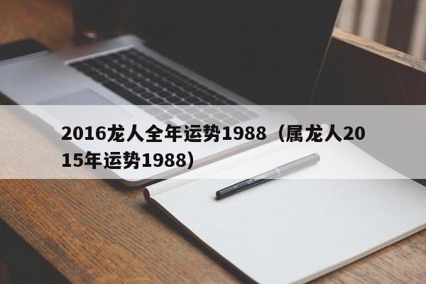 2016龙人全年运势1988（属龙人2015年运势1988）