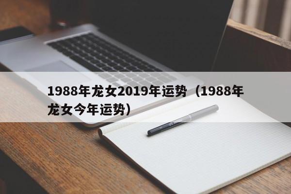 1988年龙女2019年运势（1988年龙女今年运势）