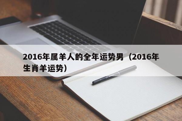 2016年属羊人的全年运势男（2016年生肖羊运势）