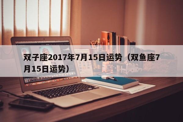 双子座2017年7月15日运势（双鱼座7月15日运势）