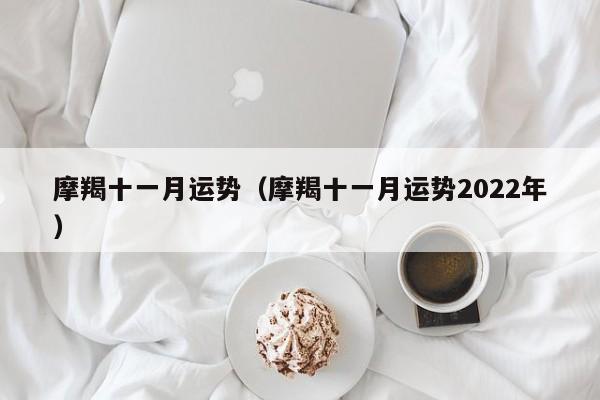 摩羯十一月运势（摩羯十一月运势2022年）