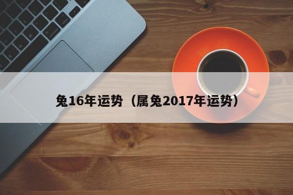 兔16年运势（属兔2017年运势）