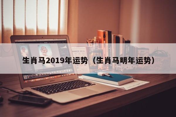 生肖马2019年运势（生肖马明年运势）