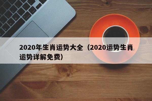 2020年生肖运势大全（2020运势生肖运势详解免费）