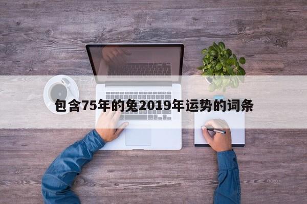 包含75年的兔2019年运势的词条