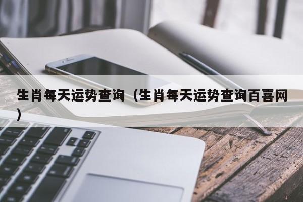 生肖每天运势查询（生肖每天运势查询百喜网）