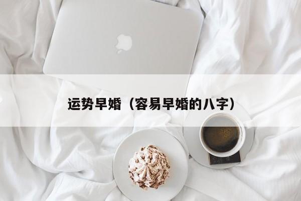 运势早婚（容易早婚的八字）