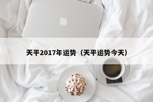 天平2017年运势（天平运势今天）