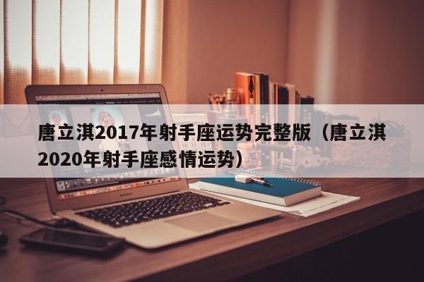 唐立淇2017年射手座运势完整版（唐立淇2020年射手座感情运势）