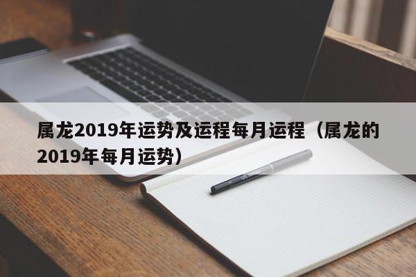 属龙2019年运势及运程每月运程（属龙的2019年每月运势）