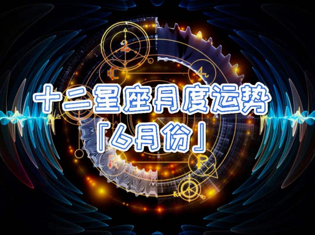 十二星座六月份运势2021(十二星座六月份运势2021年)