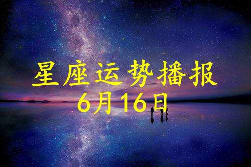 12星座2021年6月份运势(十二星座2021年6月运势第一星座)