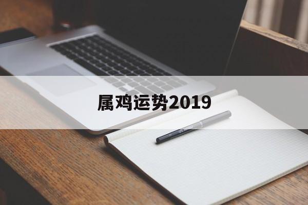 属鸡运势2019(属鸡运势2023年运势详解)