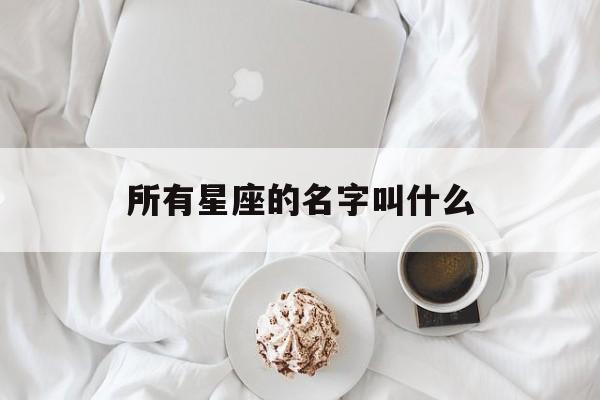 所有星座的名字叫什么(所有星座的名字叫什么英文)