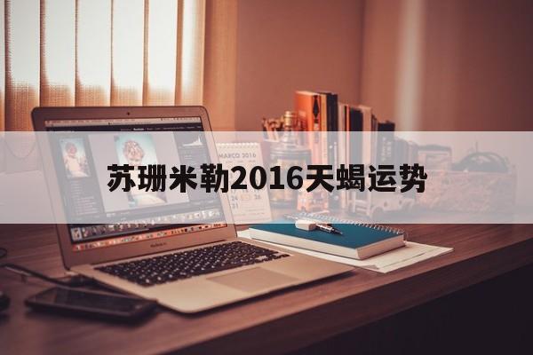 苏珊米勒2016天蝎运势(苏珊米勒天蝎座运势12月运势)