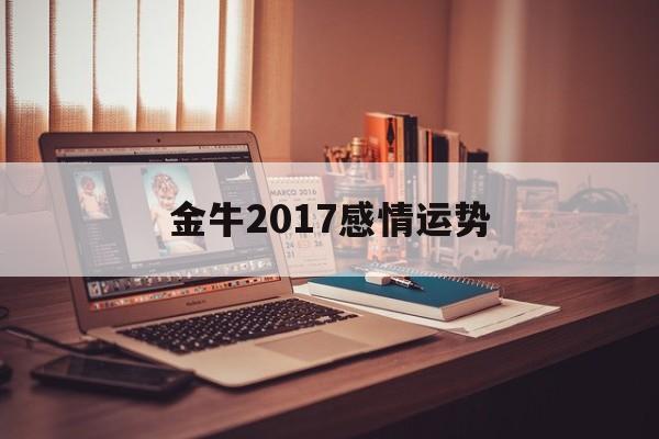 金牛2017感情运势(金牛2017感情运势如何)