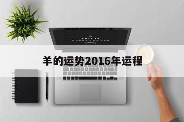 羊的运势2016年运程(2016年属羊人的全年运势)