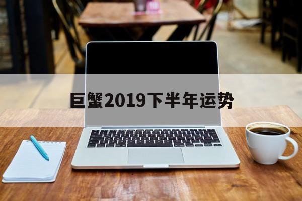 巨蟹2019下半年运势(2019巨蟹座后半年运势)