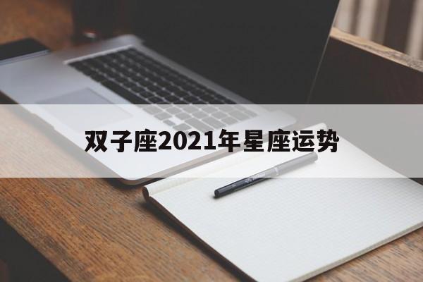 双子座2021年星座运势(双子座星座运势2021年运程)