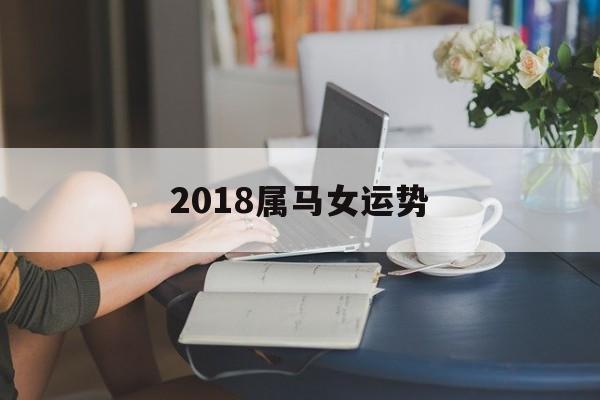 2018属马女运势(属马的女孩今年的运势)