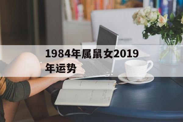 1984年属鼠女2019年运势(1984年属鼠女2019年运势每月运势)