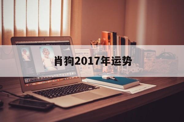 肖狗2017年运势(生肖狗2018年运势)