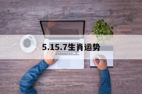 5.15.7生肖运势(12生肖一周运势预报53166)