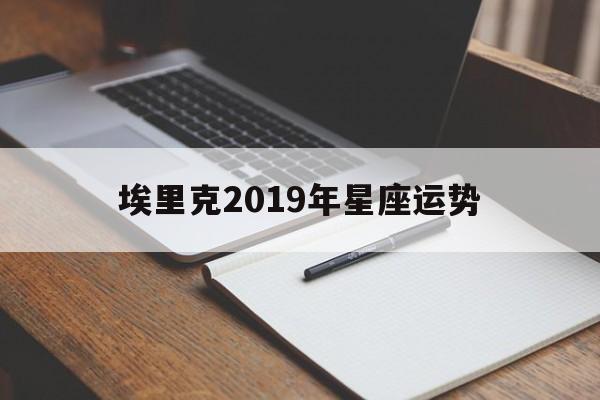 埃里克2019年星座运势(克里斯汀每周星座运势2019)