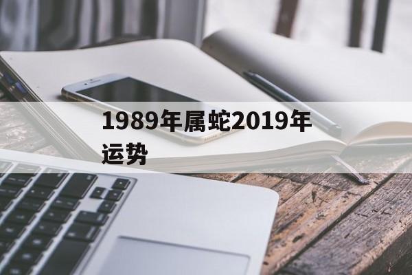 关于1989年属蛇2019年运势的信息